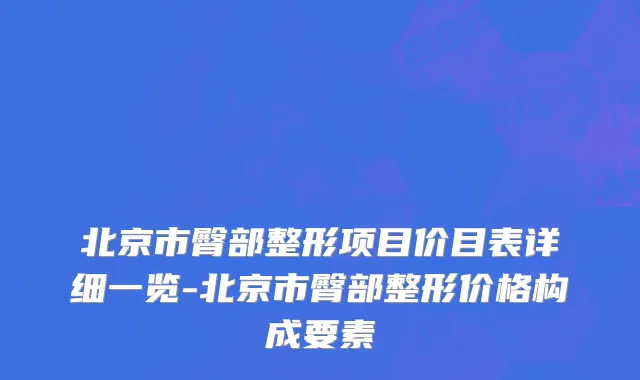 北京市臀部整形项目价目表详细一览-北京市臀部整形价格构成要素