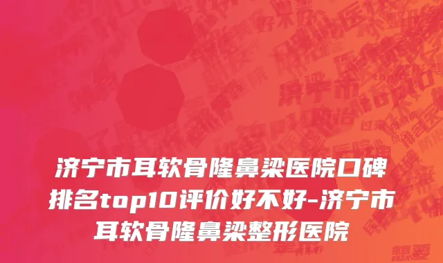 济宁市耳软骨隆鼻梁医院口碑排名top10评价好不好-济宁市耳软骨隆鼻梁整形医院