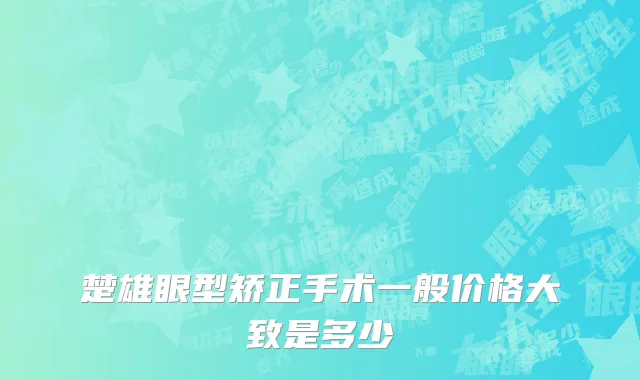 楚雄眼型矫正手术一般价格大致是多少