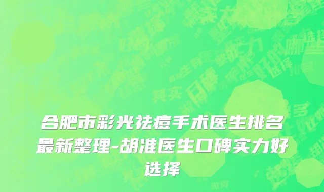 合肥市彩光祛痘手术医生排名最新整理-胡准医生口碑实力好选择