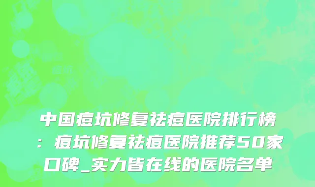 中国痘坑修复祛痘医院排行榜：痘坑修复祛痘医院推荐50家口碑_实力皆在线的医院名单