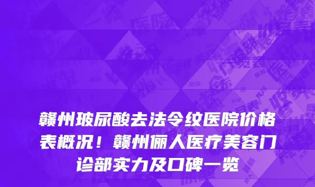 赣州玻尿酸去法令纹医院价格表概况！赣州俪人医疗美容门诊部实力及口碑一览