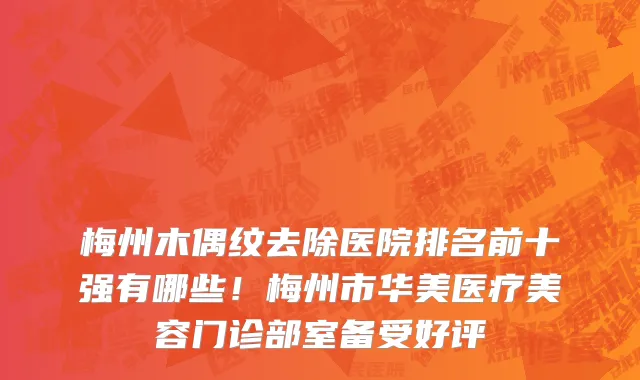 梅州木偶纹去除医院排名前十强有哪些!梅州市华美医疗美容门诊部室备受好评