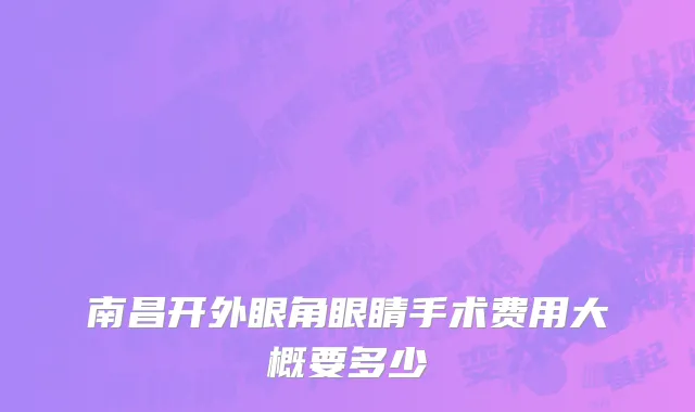 南昌开外眼角眼睛手术费用大概要多少