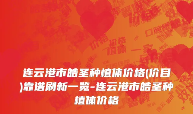 连云港市皓圣种植体价格(价目)靠谱刷新一览-连云港市皓圣种植体价格