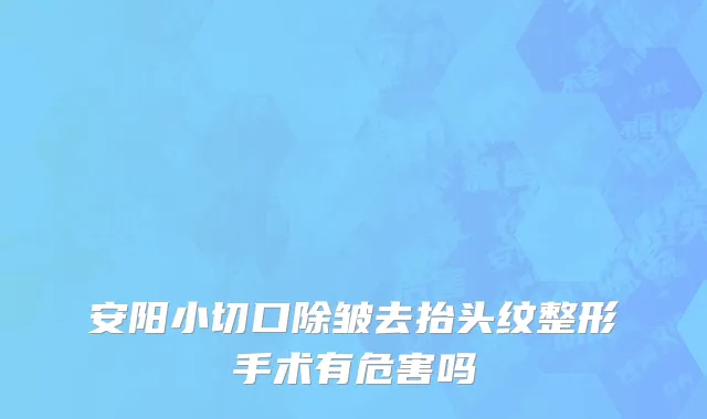 安阳小切口除皱去抬头纹整形手术有危害吗