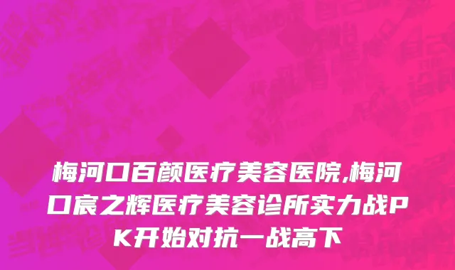 梅河口百颜医疗美容医院,梅河口宸之辉医疗美容诊所实力战PK开始对抗一战高下