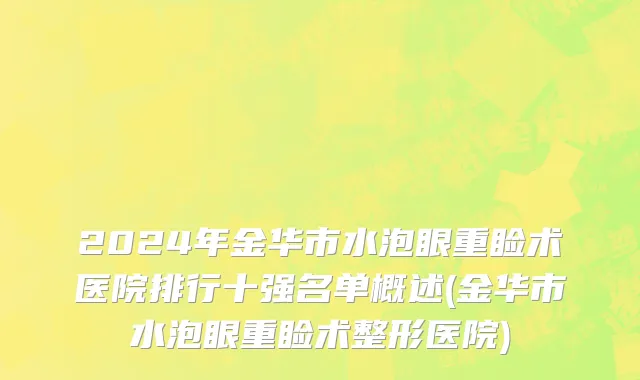 2024年金华市水泡眼重睑术医院排行十强名单概述(金华市水泡眼重睑术整形医院)