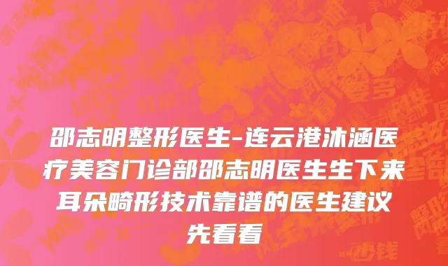 邵志明整形医生-连云港沐涵医疗美容门诊部邵志明医生生下来耳朵畸形技术靠谱的医生建议先看看