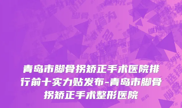 青岛市脚骨拐矫正手术医院排行前十实力贴发布-青岛市脚骨拐矫正手术整形医院