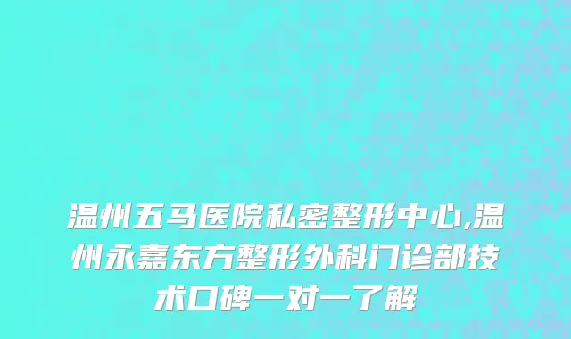 温州五马医院私密整形中心,温州永嘉东方整形外科门诊部技术口碑一对一了解