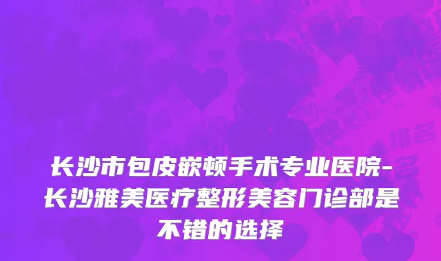 长沙市包皮嵌顿手术专业医院-长沙雅美医疗整形美容门诊部是不错的选择