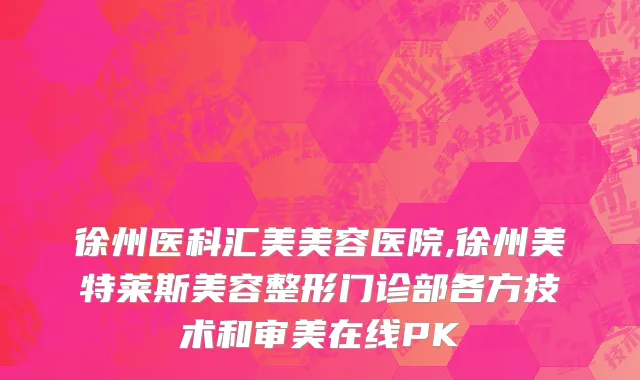 徐州医科汇美美容医院,徐州美特莱斯美容整形门诊部各方技术和审美在线PK