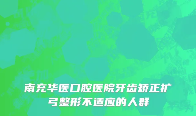 南充华医口腔医院牙齿矫正扩弓整形不适应的人群