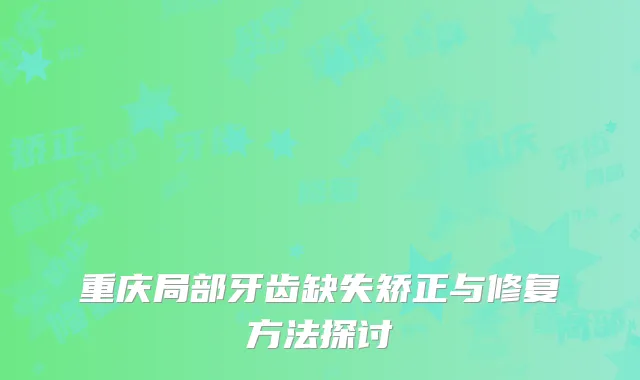 重庆局部牙齿缺失矫正与修复方法探讨