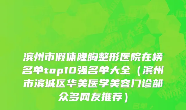 滨州市假体隆胸整形医院在榜名单top10强名单大全（滨州市滨城区华美医学美容门诊部众多网友推荐）