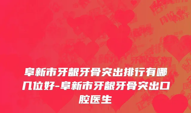阜新市牙龈牙骨突出排行有哪几位好-阜新市牙龈牙骨突出口腔医生