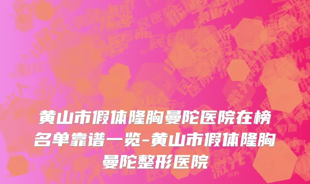黄山市假体隆胸曼陀医院在榜名单靠谱一览-黄山市假体隆胸曼陀整形医院
