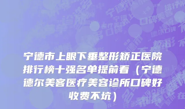 宁德市上眼下垂整形矫正医院排行榜十强名单提前看（宁德德尔美客医疗美容诊所口碑好收费不坑）