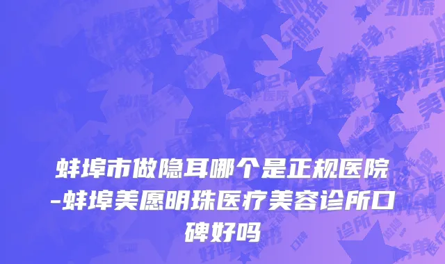 蚌埠市做隐耳哪个是正规医院-蚌埠美愿明珠医疗美容诊所口碑好吗