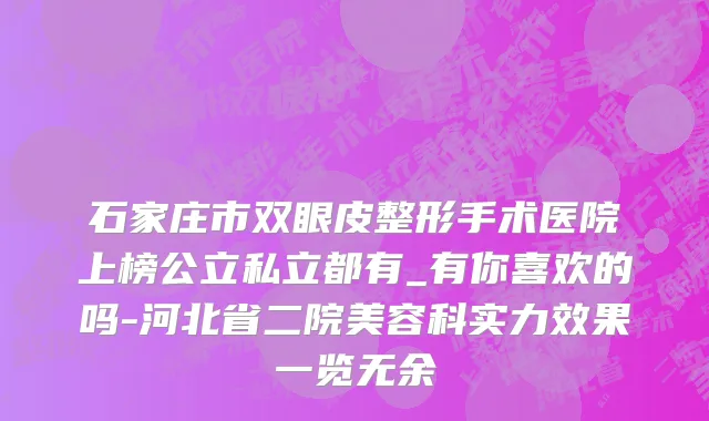 石家庄市双眼皮整形手术医院上榜公立私立都有_有你喜欢的吗-河北省二院美容科实力效果一览无余