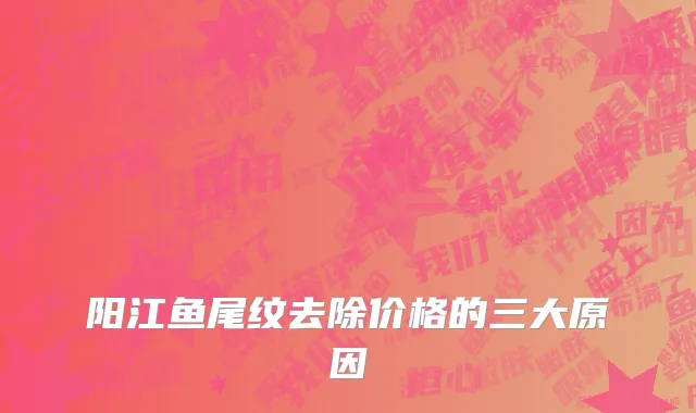 阳江鱼尾纹去除价格的三大原因
