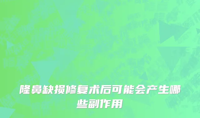 隆鼻缺损修复术后可能会产生哪些副作用