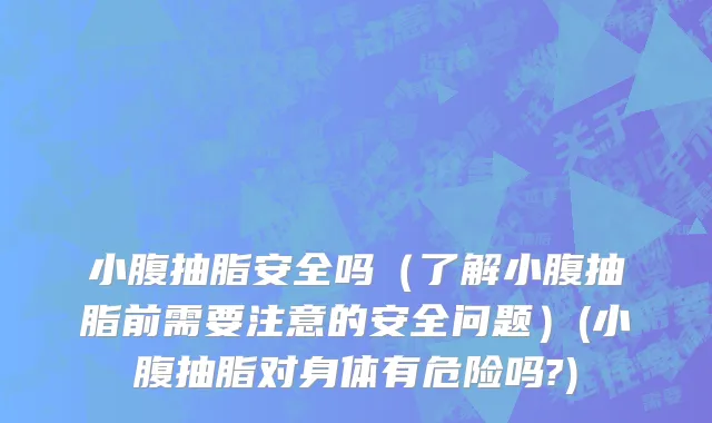 小腹抽脂安全吗（了解小腹抽脂前需要注意的安全问题）(小腹抽脂对身体有危险吗?)