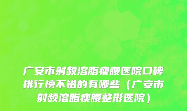 广安市射频溶脂瘦腰医院口碑排行榜不错的有哪些（广安市射频溶脂瘦腰整形医院）