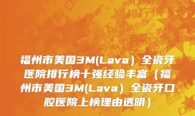 福州市美国3M(Lava）全瓷牙医院排行榜十强经验丰富（福州市美国3M(Lava）全瓷牙口腔医院上榜理由透明）