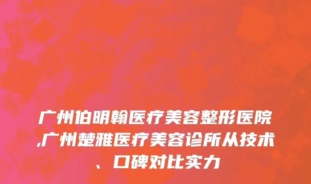 广州伯明翰医疗美容整形医院,广州楚雅医疗美容诊所从技术、口碑对比实力