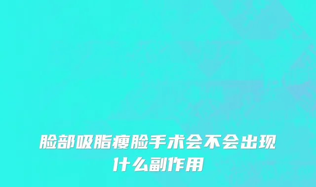 脸部吸脂瘦脸手术会不会出现什么副作用