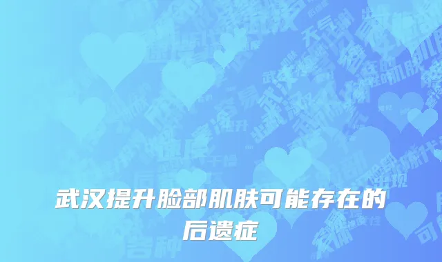 武汉提升脸部肌肤可能存在的后遗症