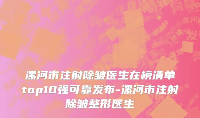 漯河市注射除皱医生在榜清单top10强可靠发布-漯河市注射除皱整形医生
