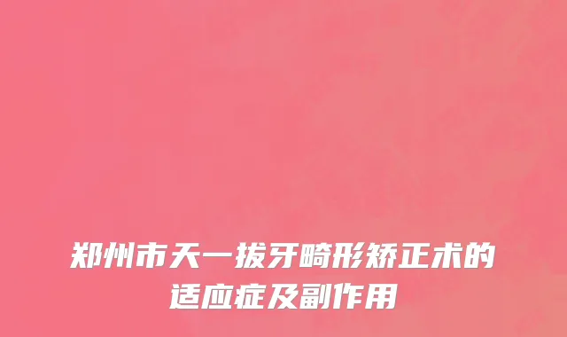 郑州市天一拔牙畸形矫正术的适应症及副作用