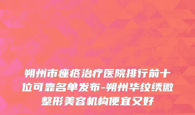 朔州市痤疮治疗医院排行前十位可靠名单发布-朔州华纹绣微整形美容机构便宜又好