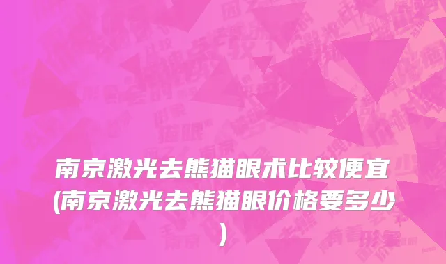 南京激光去熊猫眼术比较便宜(南京激光去熊猫眼价格要多少)