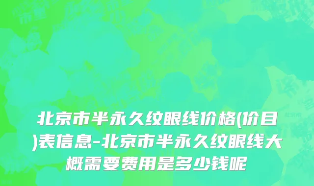 北京市半永久纹眼线价格(价目)表信息-北京市半永久纹眼线大概需要费用是多少钱呢