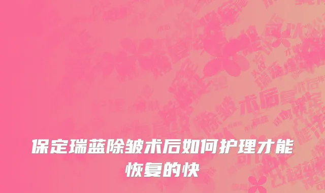 保定瑞蓝除皱术后如何护理才能恢复的快