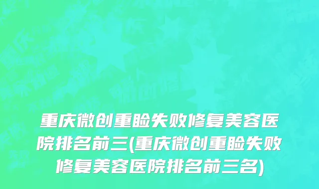 重庆微创重睑失败修复美容医院排名前三(重庆微创重睑失败修复美容医院排名前三名)