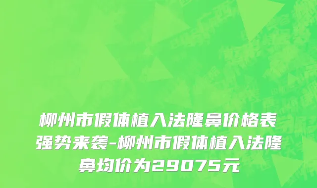 柳州市假体植入法隆鼻价格表强势来袭-柳州市假体植入法隆鼻均价为29075元