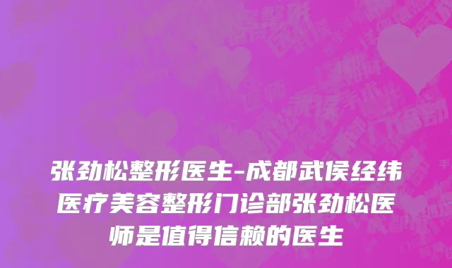 张劲松整形医生-成都武侯经纬医疗美容整形门诊部张劲松医师是值得信赖的医生