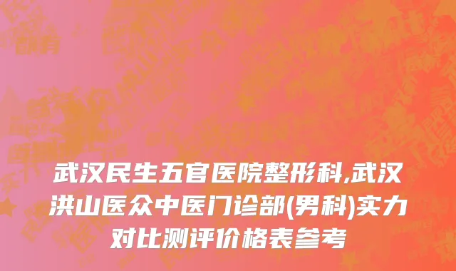 武汉民生五官医院整形科,武汉洪山医众中医门诊部(男科)实力对比测评价格表参考