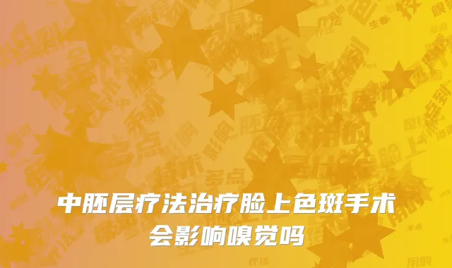 中胚层疗法治疗脸上色斑手术会影响嗅觉吗