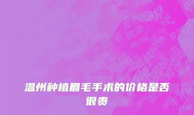 温州种植眉毛手术的价格是否很贵