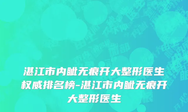 湛江市内眦无痕开大整形医生权威排名榜-湛江市内眦无痕开大整形医生