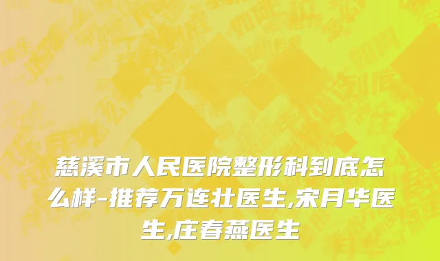 慈溪市人民医院整形科到底怎么样-推荐万连壮医生,宋月华医生,庄春燕医生
