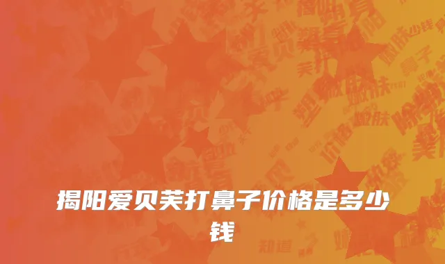 揭阳爱贝芙打鼻子价格是多少钱