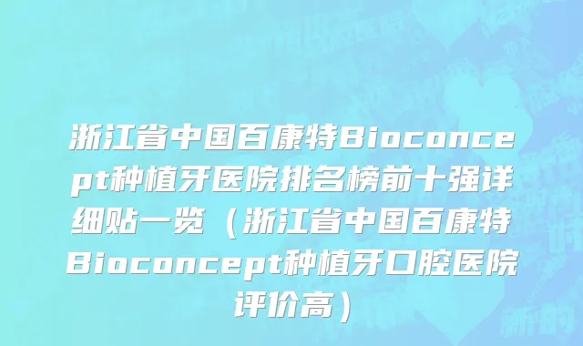 浙江省中国百康特Bioconcept种植牙医院排名榜前十强详细贴一览（浙江省中国百康特Bioconcept种植牙口腔医院评价高）