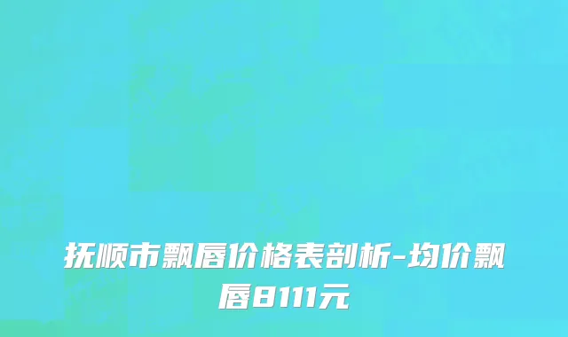 抚顺市飘唇价格表剖析-均价飘唇8111元